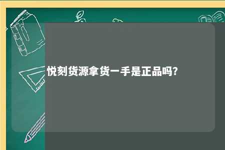 悦刻货源拿货一手是正品吗？