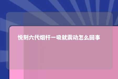 悦刻六代烟杆一吸就震动怎么回事