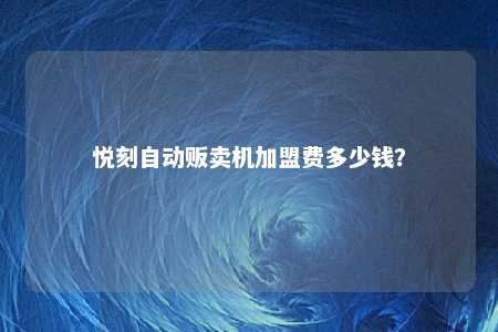 悦刻自动贩卖机加盟费多少钱？