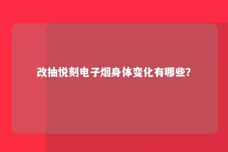 改抽悦刻电子烟身体变化有哪些？