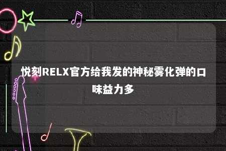 悦刻RELX官方给我发的神秘雾化弹的口味益力多