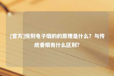 [官方]悦刻电子烟的的原理是什么？与传统香烟有什么区别？