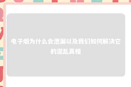 电子烟为什么会泄漏以及我们如何解决它的混乱真相