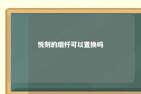 悦刻的烟杆可以置换吗