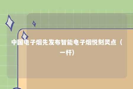 中国电子烟先发布智能电子烟悦刻灵点（一杆）