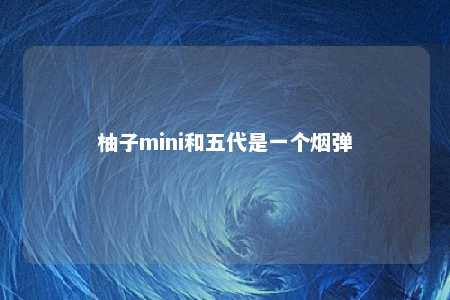 柚子mini和五代是一个烟弹