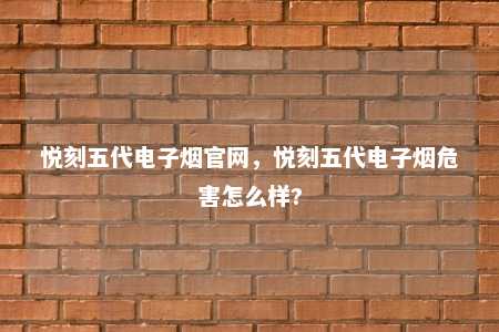 悦刻五代电子烟官网，悦刻五代电子烟危害怎么样?