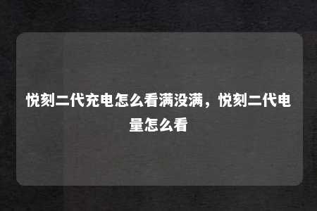 悦刻二代充电怎么看满没满，悦刻二代电量怎么看