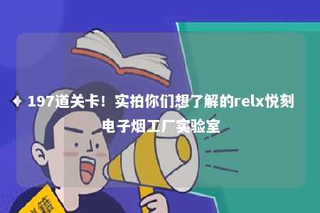 197道关卡！实拍你们想了解的relx悦刻电子烟工厂实验室