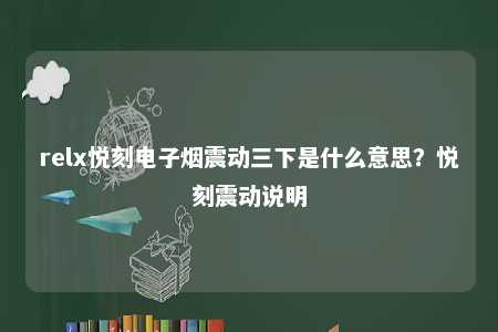 relx悦刻电子烟震动三下是什么意思？悦刻震动说明