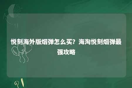 悦刻海外版烟弹怎么买？海淘悦刻烟弹最强攻略